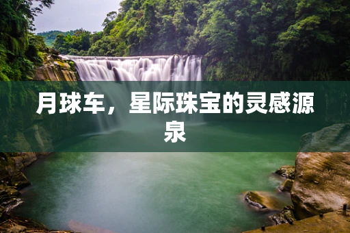 月球车，星际珠宝的灵感源泉