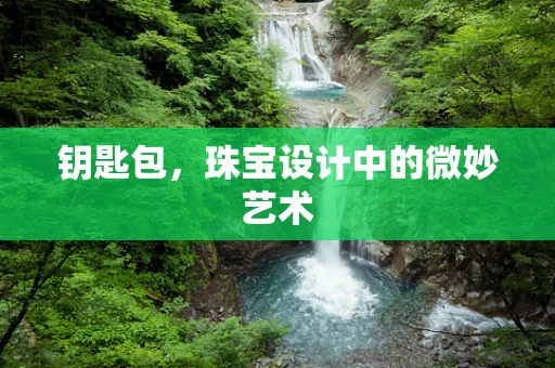 钥匙包，珠宝设计中的微妙艺术