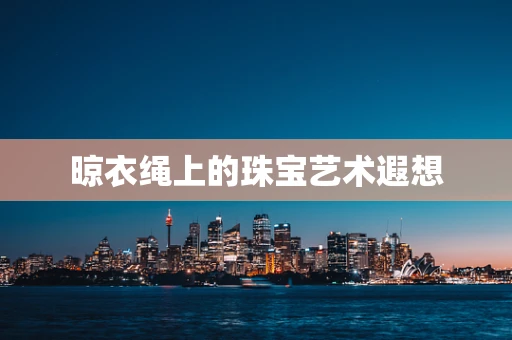 晾衣绳上的珠宝艺术遐想