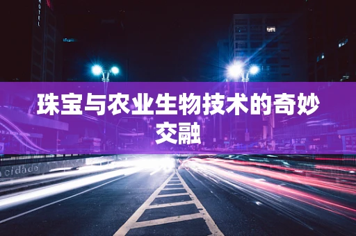 珠宝与农业生物技术的奇妙交融