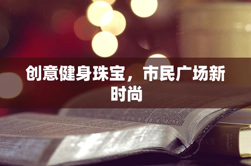 创意健身珠宝，市民广场新时尚