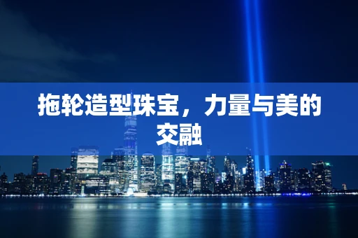 拖轮造型珠宝，力量与美的交融