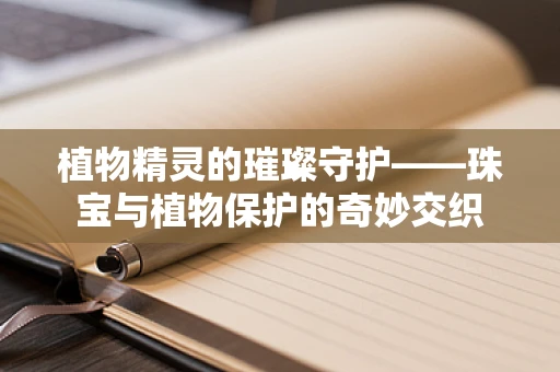 植物精灵的璀璨守护——珠宝与植物保护的奇妙交织