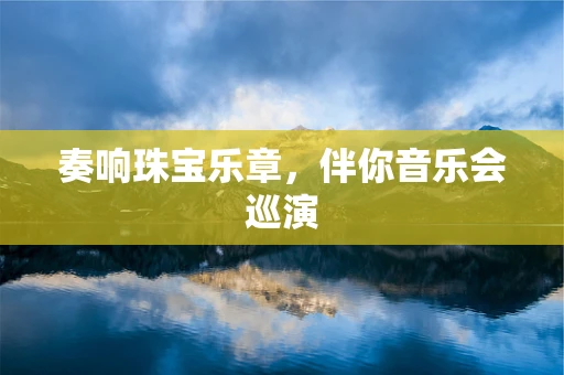 奏响珠宝乐章，伴你音乐会巡演