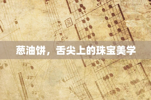 葱油饼，舌尖上的珠宝美学