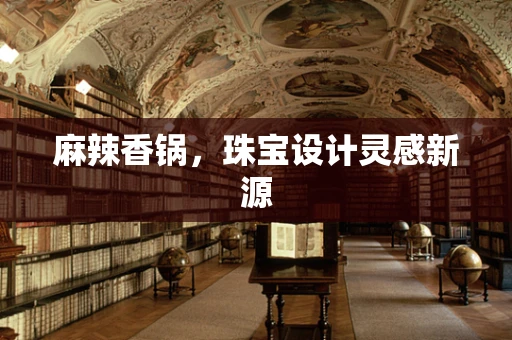 麻辣香锅，珠宝设计灵感新源