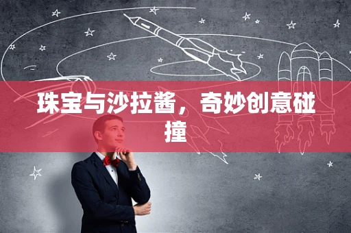 珠宝与沙拉酱，奇妙创意碰撞