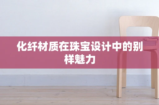 化纤材质在珠宝设计中的别样魅力