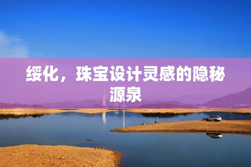 绥化，珠宝设计灵感的隐秘源泉
