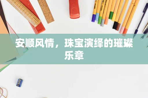 安顺风情，珠宝演绎的璀璨乐章