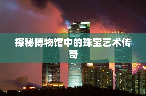 探秘博物馆中的珠宝艺术传奇