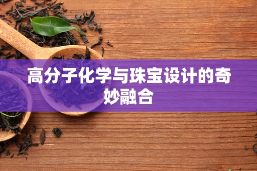 高分子化学与珠宝设计的奇妙融合