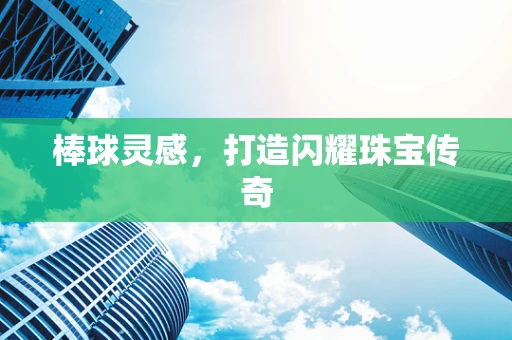 棒球灵感，打造闪耀珠宝传奇