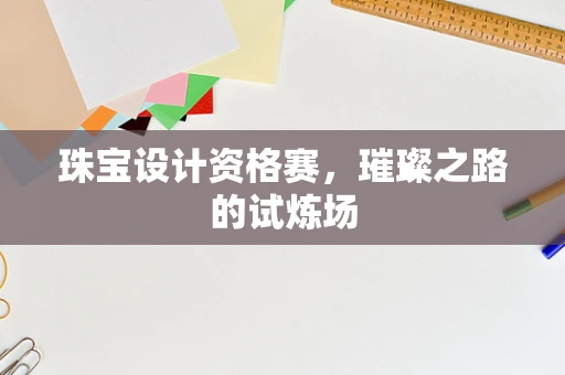 珠宝设计资格赛，璀璨之路的试炼场