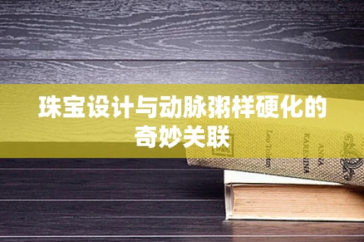 珠宝设计与动脉粥样硬化的奇妙关联