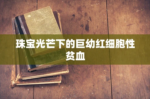 珠宝光芒下的巨幼红细胞性贫血
