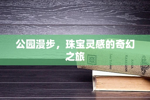 公园漫步，珠宝灵感的奇幻之旅