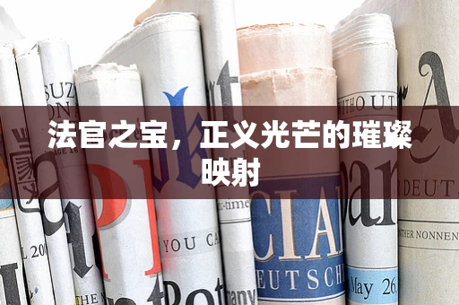 法官之宝，正义光芒的璀璨映射