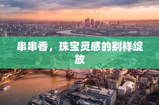 串串香，珠宝灵感的别样绽放
