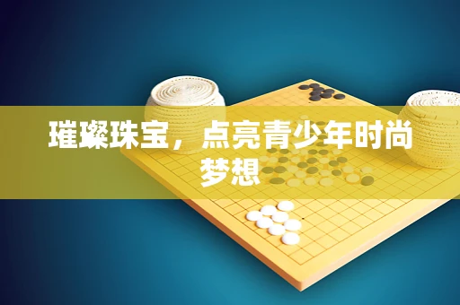 璀璨珠宝，点亮青少年时尚梦想