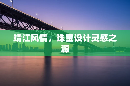 靖江风情，珠宝设计灵感之源