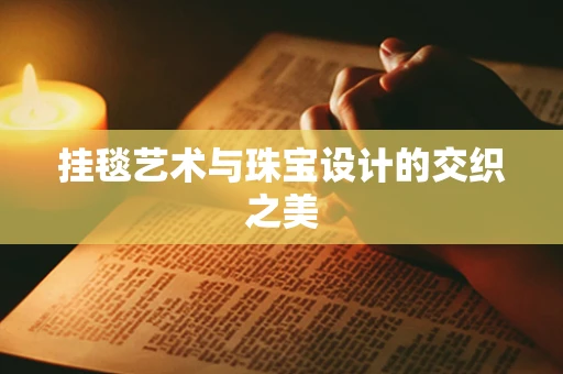 挂毯艺术与珠宝设计的交织之美