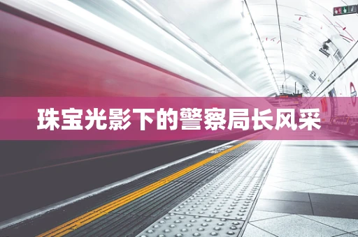 珠宝光影下的警察局长风采