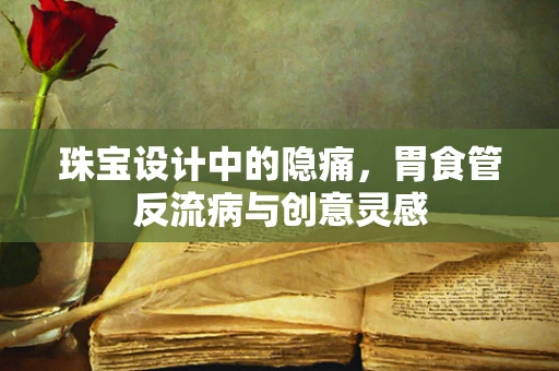 珠宝设计中的隐痛，胃食管反流病与创意灵感