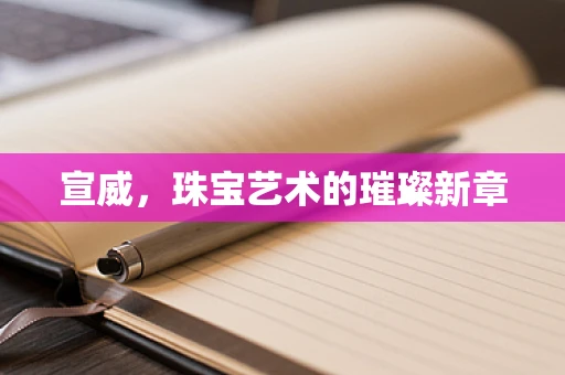 宣威，珠宝艺术的璀璨新章