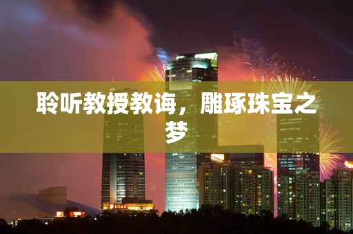 聆听教授教诲，雕琢珠宝之梦