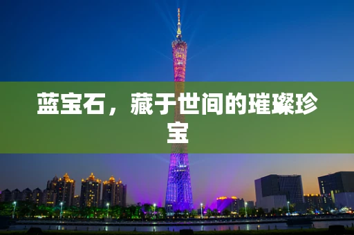 蓝宝石，藏于世间的璀璨珍宝