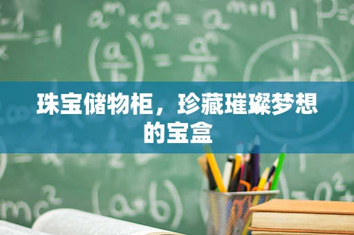 珠宝储物柜，珍藏璀璨梦想的宝盒