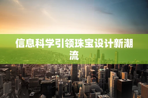 信息科学引领珠宝设计新潮流