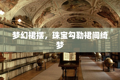 梦幻裙摆，珠宝勾勒裙间绮梦