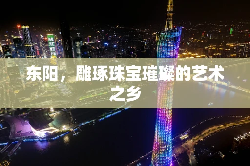 东阳，雕琢珠宝璀璨的艺术之乡