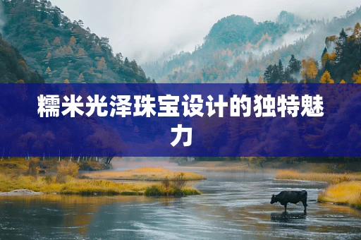 糯米光泽珠宝设计的独特魅力