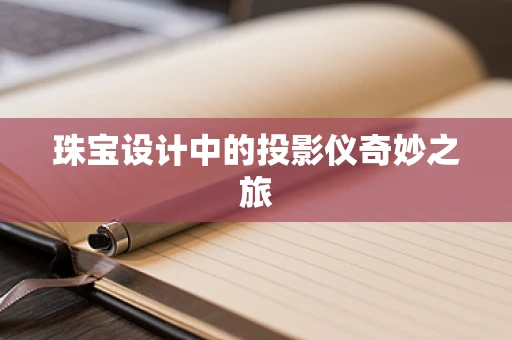 珠宝设计中的投影仪奇妙之旅