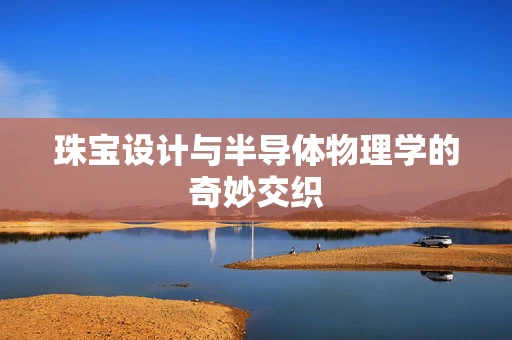 珠宝设计与半导体物理学的奇妙交织