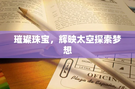 璀璨珠宝，辉映太空探索梦想