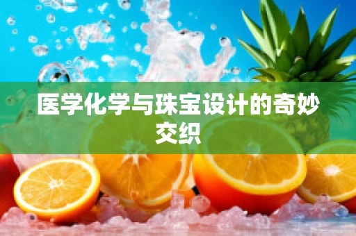 医学化学与珠宝设计的奇妙交织