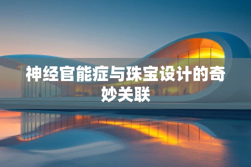 神经官能症与珠宝设计的奇妙关联