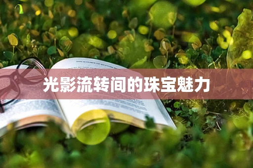 光影流转间的珠宝魅力