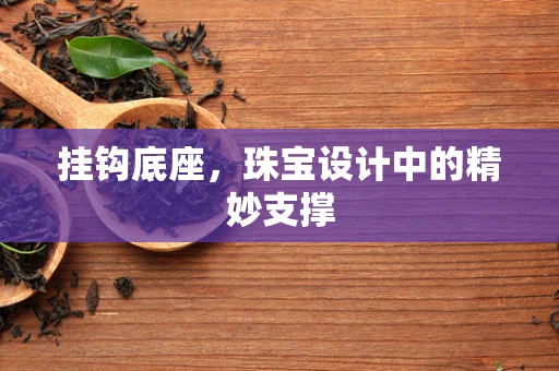 挂钩底座，珠宝设计中的精妙支撑
