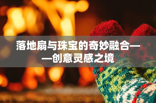 落地扇与珠宝的奇妙融合——创意灵感之境