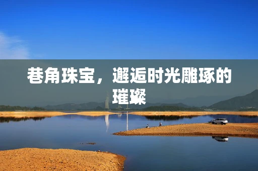 巷角珠宝，邂逅时光雕琢的璀璨