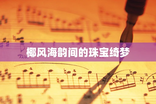 椰风海韵间的珠宝绮梦