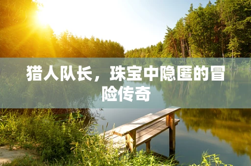 猎人队长，珠宝中隐匿的冒险传奇