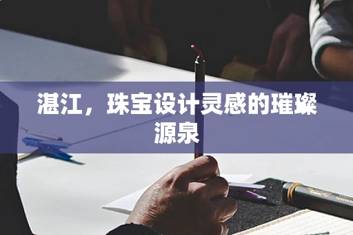 湛江，珠宝设计灵感的璀璨源泉