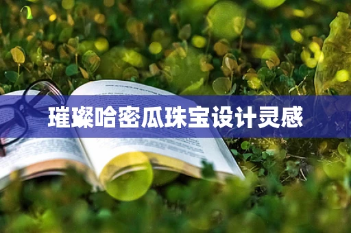 璀璨哈密瓜珠宝设计灵感