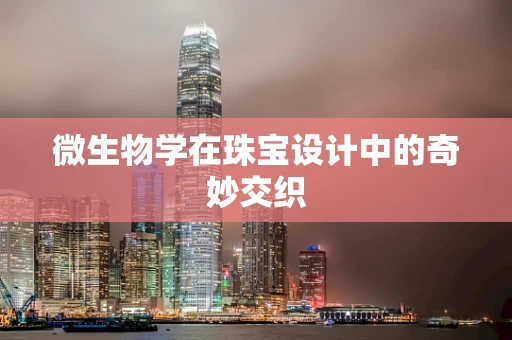 微生物学在珠宝设计中的奇妙交织